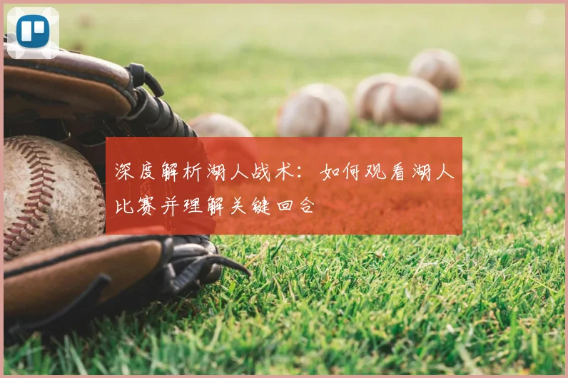 深度解析湖人战术：如何观看湖人比赛并理解关键回合