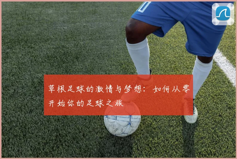 草根足球的激情与梦想：如何从零开始你的足球之旅