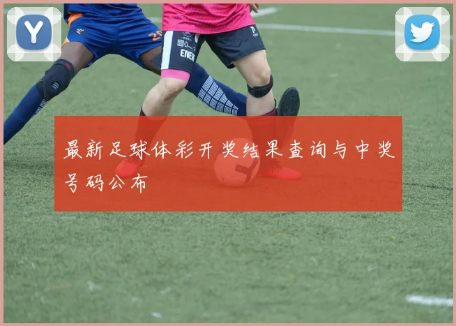 最新足球体彩开奖结果查询与中奖号码公布